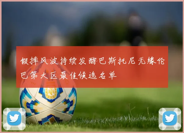 假摔风波持续发酵巴斯托尼无缘伦巴第大区最佳候选名单