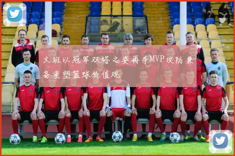 文班以冠军双塔之姿再夺MVP攻防兼备重塑篮球价值观