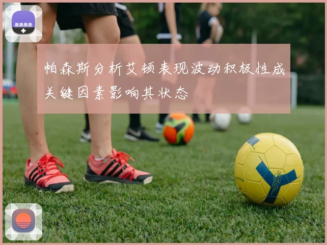帕森斯分析艾顿表现波动积极性成关键因素影响其状态