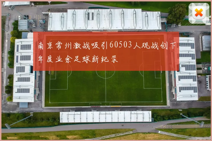 南京常州激战吸引60503人观战创下年度业余足球新纪录