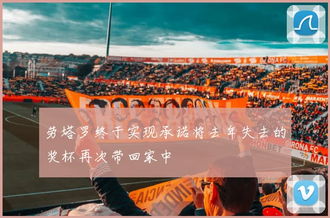 劳塔罗终于实现承诺将去年失去的奖杯再次带回家中