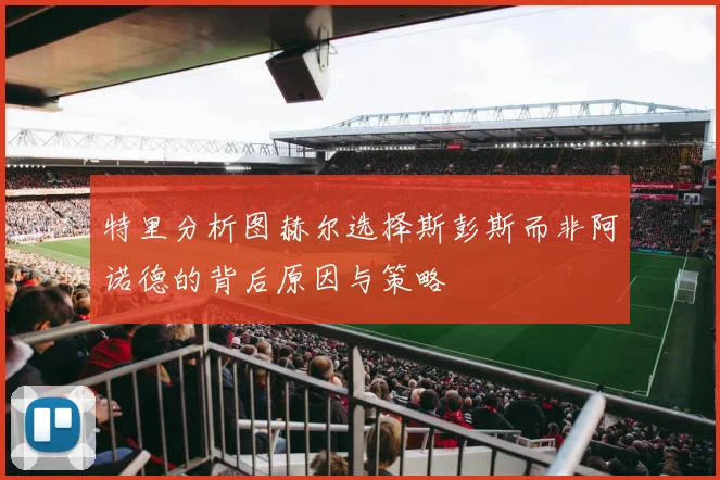 特里分析图赫尔选择斯彭斯而非阿诺德的背后原因与策略