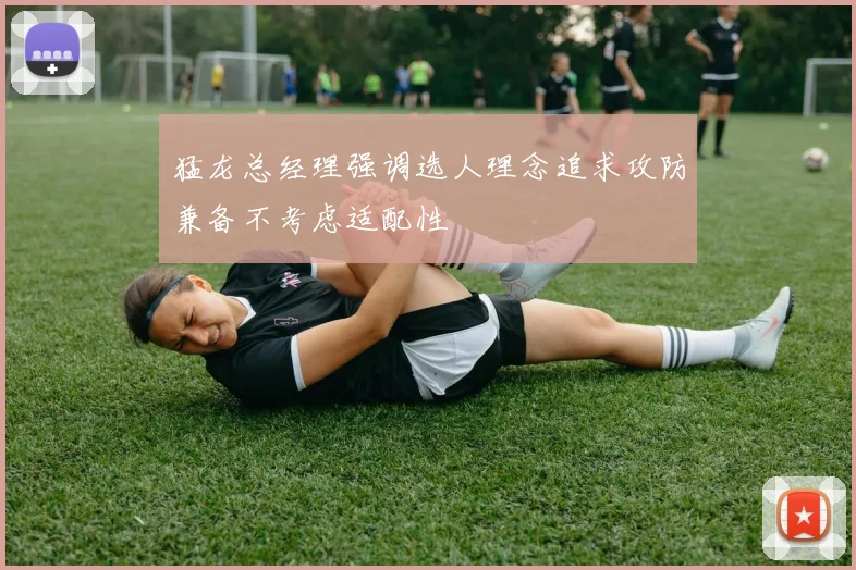 猛龙总经理强调选人理念追求攻防兼备不考虑适配性