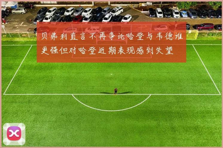 贝弗利直言不再争论哈登与韦德谁更强但对哈登近期表现感到失望
